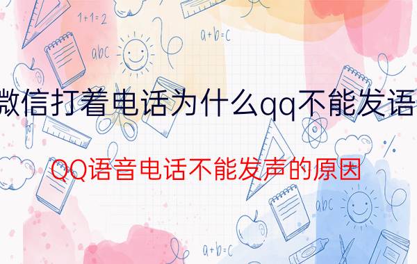 微信打着电话为什么qq不能发语音 QQ语音电话不能发声的原因